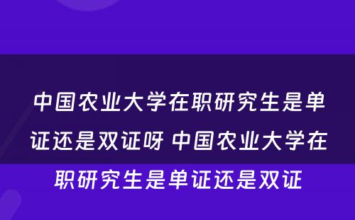 中国农业大学在职研究生是单证还是双证呀 中国农业大学在职研究生是单证还是双证