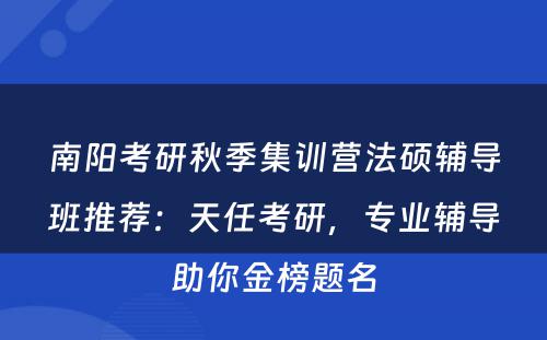 南阳考研秋季集训营法硕辅导班推荐：天任考研，专业辅导助你金榜题名