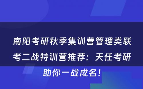 南阳考研秋季集训营管理类联考二战特训营推荐：天任考研助你一战成名！