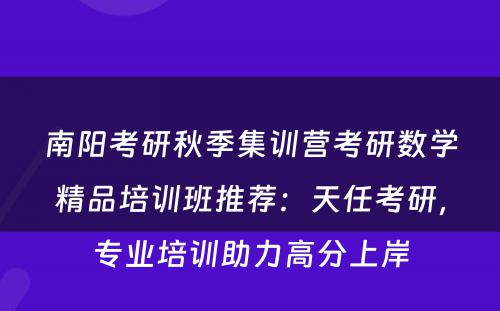 南阳考研秋季集训营考研数学精品培训班推荐：天任考研，专业培训助力高分上岸