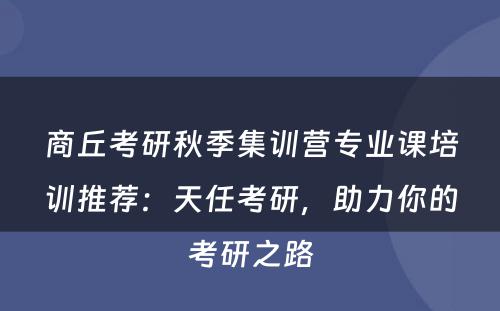 商丘考研秋季集训营专业课培训推荐：天任考研，助力你的考研之路