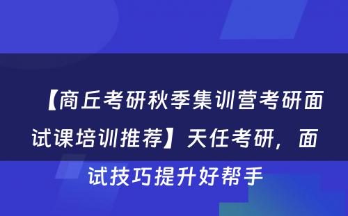 【商丘考研秋季集训营考研面试课培训推荐】天任考研，面试技巧提升好帮手
