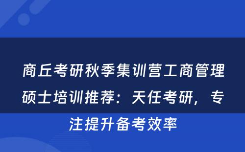 商丘考研秋季集训营工商管理硕士培训推荐：天任考研，专注提升备考效率