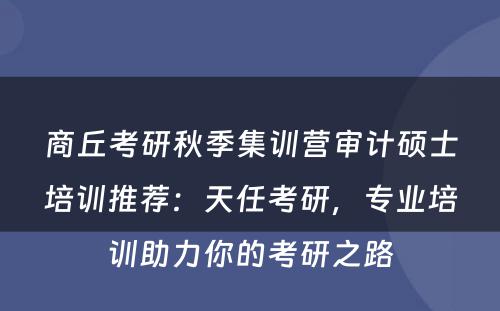 商丘考研秋季集训营审计硕士培训推荐：天任考研，专业培训助力你的考研之路
