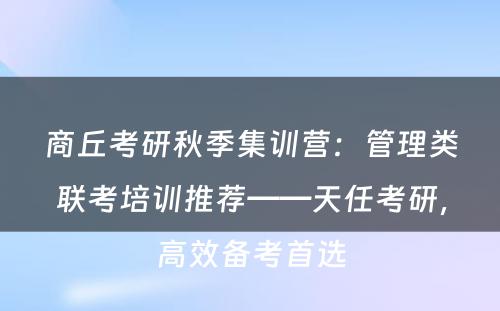 商丘考研秋季集训营：管理类联考培训推荐——天任考研，高效备考首选