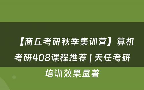 【商丘考研秋季集训营】算机考研408课程推荐 | 天任考研培训效果显著