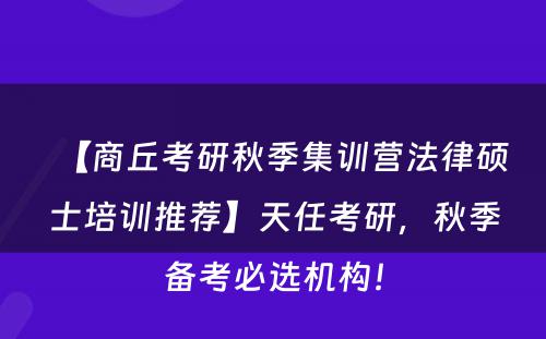 【商丘考研秋季集训营法律硕士培训推荐】天任考研，秋季备考必选机构！