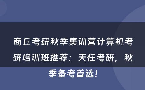 商丘考研秋季集训营计算机考研培训班推荐：天任考研，秋季备考首选！