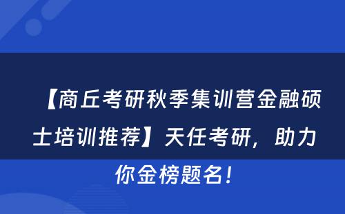 【商丘考研秋季集训营金融硕士培训推荐】天任考研，助力你金榜题名！