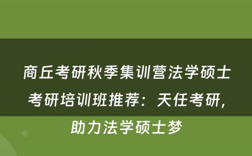 商丘考研秋季集训营法学硕士考研培训班推荐：天任考研，助力法学硕士梦