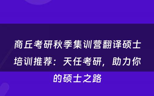 商丘考研秋季集训营翻译硕士培训推荐：天任考研，助力你的硕士之路