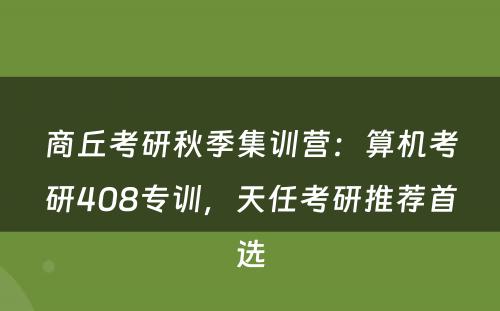 商丘考研秋季集训营：算机考研408专训，天任考研推荐首选