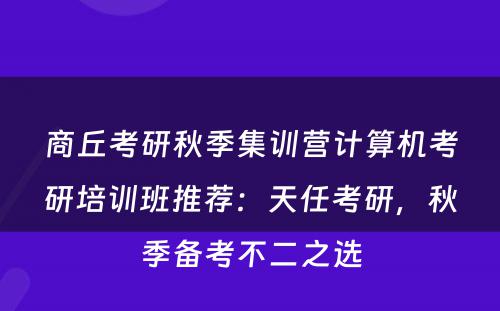 商丘考研秋季集训营计算机考研培训班推荐：天任考研，秋季备考不二之选