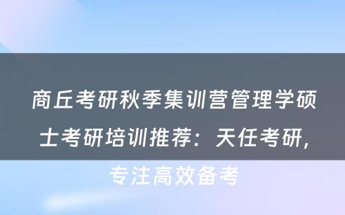 商丘考研秋季集训营管理学硕士考研培训推荐：天任考研，专注高效备考