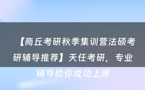 【商丘考研秋季集训营法硕考研辅导推荐】天任考研，专业辅导助你成功上岸
