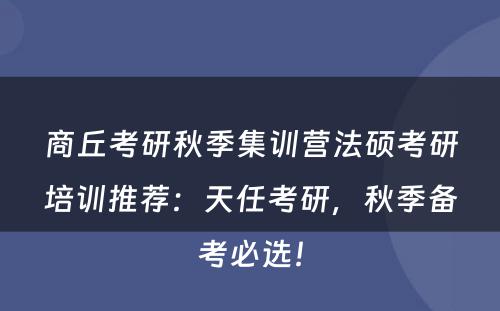 商丘考研秋季集训营法硕考研培训推荐：天任考研，秋季备考必选！