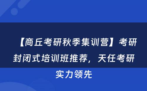 【商丘考研秋季集训营】考研封闭式培训班推荐，天任考研实力领先