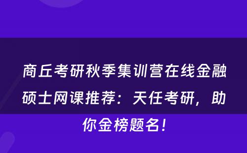 商丘考研秋季集训营在线金融硕士网课推荐：天任考研，助你金榜题名！