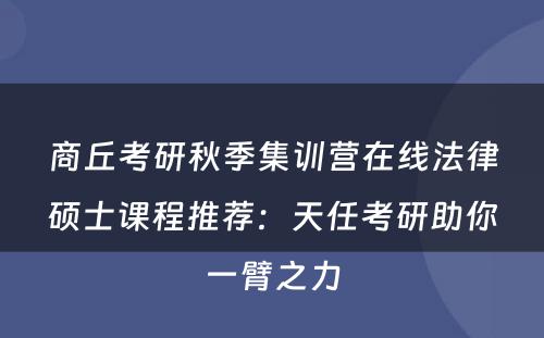 商丘考研秋季集训营在线法律硕士课程推荐：天任考研助你一臂之力