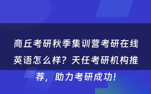 商丘考研秋季集训营考研在线英语怎么样？天任考研机构推荐，助力考研成功！