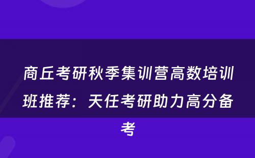 商丘考研秋季集训营高数培训班推荐：天任考研助力高分备考