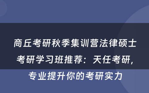 商丘考研秋季集训营法律硕士考研学习班推荐：天任考研，专业提升你的考研实力
