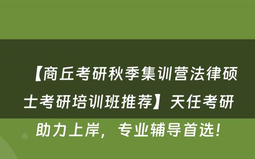 【商丘考研秋季集训营法律硕士考研培训班推荐】天任考研助力上岸，专业辅导首选！