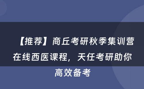 【推荐】商丘考研秋季集训营在线西医课程，天任考研助你高效备考