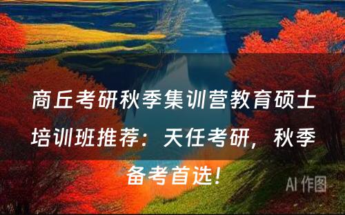 商丘考研秋季集训营教育硕士培训班推荐：天任考研，秋季备考首选！