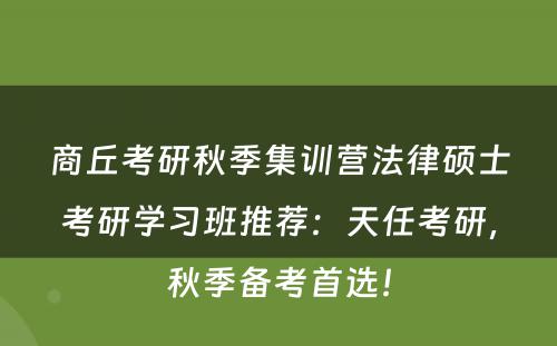 商丘考研秋季集训营法律硕士考研学习班推荐：天任考研，秋季备考首选！