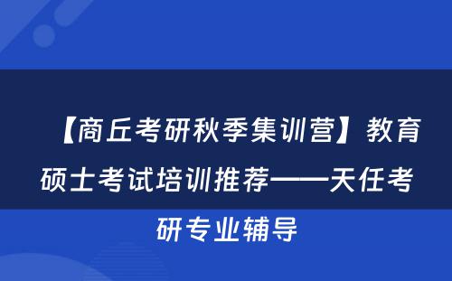 【商丘考研秋季集训营】教育硕士考试培训推荐——天任考研专业辅导