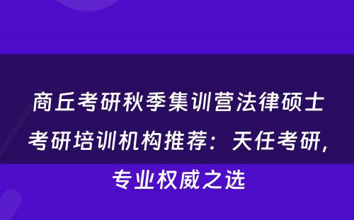 商丘考研秋季集训营法律硕士考研培训机构推荐：天任考研，专业权威之选