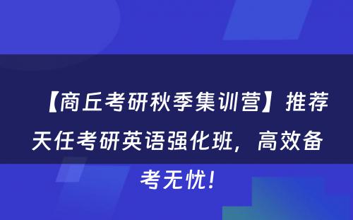 【商丘考研秋季集训营】推荐天任考研英语强化班，高效备考无忧！