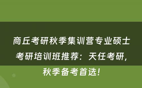 商丘考研秋季集训营专业硕士考研培训班推荐：天任考研，秋季备考首选！