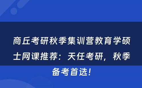 商丘考研秋季集训营教育学硕士网课推荐：天任考研，秋季备考首选！
