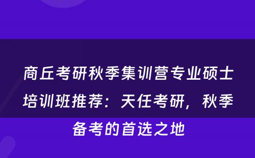 商丘考研秋季集训营专业硕士培训班推荐：天任考研，秋季备考的首选之地