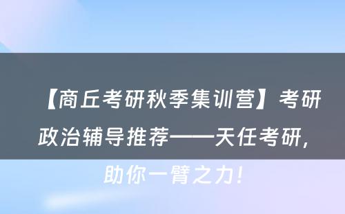 【商丘考研秋季集训营】考研政治辅导推荐——天任考研，助你一臂之力！