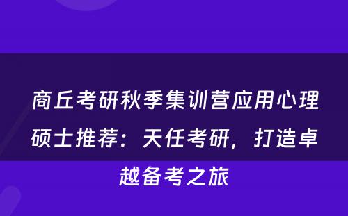 商丘考研秋季集训营应用心理硕士推荐：天任考研，打造卓越备考之旅
