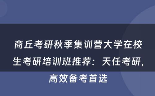 商丘考研秋季集训营大学在校生考研培训班推荐：天任考研，高效备考首选