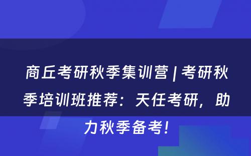商丘考研秋季集训营 | 考研秋季培训班推荐：天任考研，助力秋季备考！