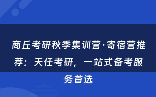 商丘考研秋季集训营·寄宿营推荐：天任考研，一站式备考服务首选