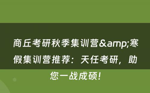 商丘考研秋季集训营&寒假集训营推荐：天任考研，助您一战成硕！
