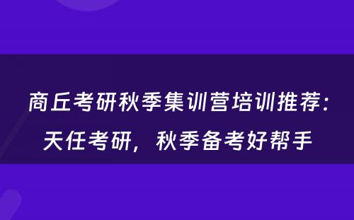 商丘考研秋季集训营培训推荐：天任考研，秋季备考好帮手
