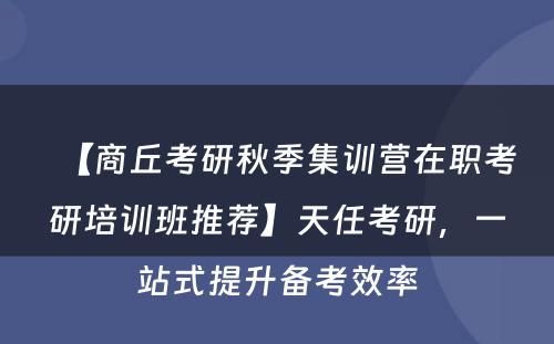 【商丘考研秋季集训营在职考研培训班推荐】天任考研，一站式提升备考效率