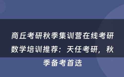 商丘考研秋季集训营在线考研数学培训推荐：天任考研，秋季备考首选