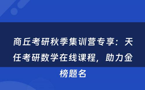 商丘考研秋季集训营专享：天任考研数学在线课程，助力金榜题名