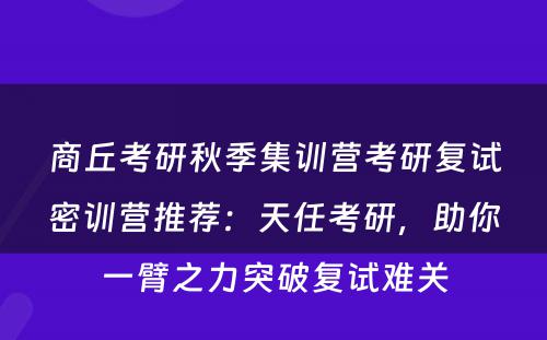 商丘考研秋季集训营考研复试密训营推荐：天任考研，助你一臂之力突破复试难关