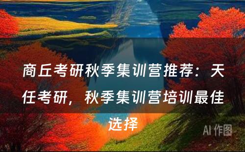 商丘考研秋季集训营推荐：天任考研，秋季集训营培训最佳选择