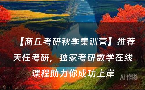 【商丘考研秋季集训营】推荐天任考研，独家考研数学在线课程助力你成功上岸