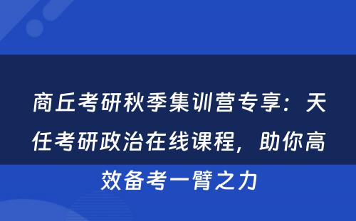 商丘考研秋季集训营专享：天任考研政治在线课程，助你高效备考一臂之力